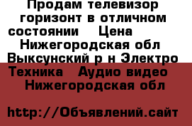 Продам телевизор горизонт в отличном состоянии  › Цена ­ 3 500 - Нижегородская обл., Выксунский р-н Электро-Техника » Аудио-видео   . Нижегородская обл.